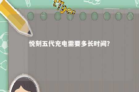悦刻五代充电需要多长时间�？ 
